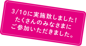3/10に実施致しました! たくさんのみなさまにご参加いただきました。