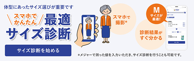 体型にあったサイズ選びが重要です スマホでかんたん 最適サイズ診断 サイズ診断を始める スマホで撮影* 診断結果がすぐ分かる *メジャーで測った値を入力いただき、サイズ診断を行うことも可能です。 別ウィンドウで開きます